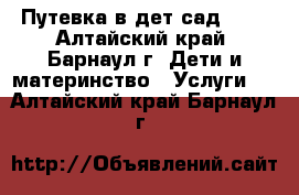 Путевка в дет сад 253 - Алтайский край, Барнаул г. Дети и материнство » Услуги   . Алтайский край,Барнаул г.